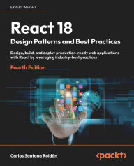 Title: React 18 Design Patterns and Best Practices - Fourth Edition: Design, build, and deploy production-ready web applications with React by leveraging industry-best practices, Author: Carlos Santana Roldïn
