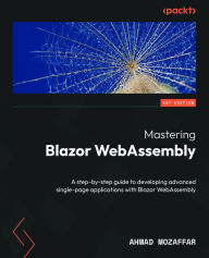 Title: Mastering Blazor WebAssembly: A step-by-step guide to developing advanced single-page applications with Blazor WebAssembly, Author: Ahmad Mozaffar