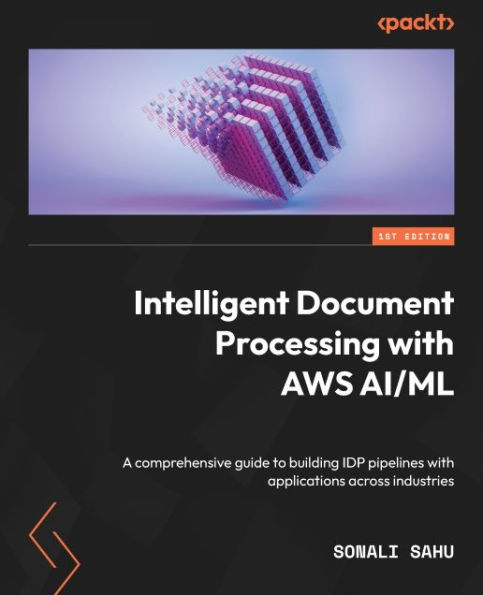 Intelligent Document Processing with AWS AI/ML: A comprehensive guide to building IDP pipelines with applications across industries