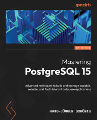 Title: Mastering PostgreSQL 15: Advanced techniques to build and manage scalable, reliable, and fault-tolerant database applications, Author: Hans-Jürgen Schönig