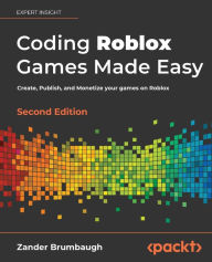 Coding Roblox Games Made Easy - Second edition: The ultimate guide to creating games with Roblox Studio and Luau programming