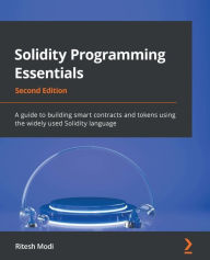 Title: Solidity Programming Essentials: A guide to building smart contracts and tokens using the widely used Solidity language, Author: Ritesh Modi