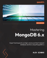 Title: Mastering MongoDB 6.x: Expert techniques to run high-volume and fault-tolerant database solutions using MongoDB 6.x, Author: Alex Giamas