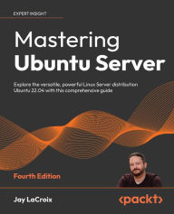 Title: Mastering Ubuntu Server: Explore the versatile, powerful Linux Server distribution Ubuntu 22.04 with this comprehensive guide, Author: Jay LaCroix