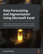 Data Forecasting and Segmentation Using Microsoft Excel: Perform data grouping, linear predictions, and time series machine learning statistics without using code