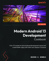 Title: Modern Android 13 Development Cookbook: Over 70 recipes to solve Android development issues and create better apps with Kotlin and Jetpack Compose, Author: Madona S Wambua