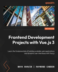 Title: Frontend Development Projects with Vue.js 3: Learn the fundamentals of building scalable web applications and dynamic user interfaces with Vue.js, Author: Maya Shavin
