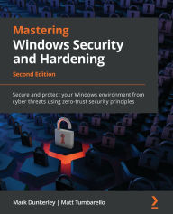 Title: Mastering Windows Security and Hardening - Second Edition: Secure and protect your Windows environment from cyber threats using zero-trust security principles, Author: Mark Dunkerley