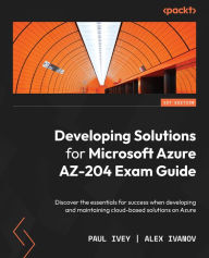 Title: Developing Solutions for Microsoft Azure AZ-204 Exam Guide: Discover the essentials for success when developing and maintaining cloud-based solutions on Azure, Author: Paul Ivey