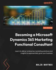 Title: Becoming a Microsoft Dynamics 365 Marketing Functional Consultant: Learn to deliver enterprise marketing solutions and insights to exponentially grow your business, Author: Malin Martnes