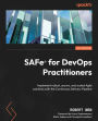 SAFe® for DevOps Practitioners: Implement robust, secure, and scaled Agile solutions with the Continuous Delivery Pipeline