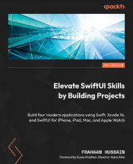 Title: Elevate SwiftUI Skills by Building Projects: Build four modern applications using Swift, Xcode 14, and SwiftUI for iPhone, iPad, Mac, and Apple Watch, Author: Frahaan Hussain