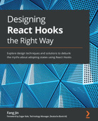 Title: Designing React Hooks the Right Way: Explore design techniques and solutions to debunk the myths about adopting states using React Hooks, Author: Fang Jin