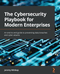 Title: The Cybersecurity Playbook for Modern Enterprises: An end-to-end guide to preventing data breaches and cyber attacks, Author: Jeremy Wittkop