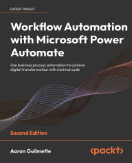 Title: Workflow Automation with Microsoft Power Automate - Second Edition: Use business process automation to achieve digital transformation with minimal code, Author: Aaron Guilmette