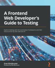 Title: A Frontend Web Developer's Guide to Testing: Explore leading web test automation frameworks and their future driven by low-code and AI, Author: Eran Kinsbruner