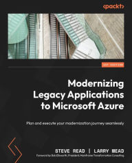 Title: Modernizing Legacy Applications to Microsoft Azure: Plan and execute your modernization journey seamlessly, Author: Steve Read