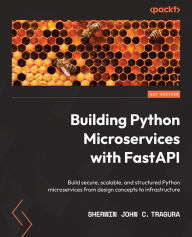 Title: Building Python Microservices with FastAPI: Build secure, scalable, and structured Python microservices from design concepts to infrastructure, Author: Sherwin John C. Tragura