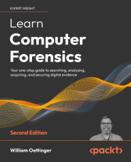 Title: Learn Computer Forensics - 2nd edition: Your one-stop guide to searching, analyzing, acquiring, and securing digital evidence, Author: William Oettinger