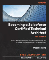 Title: Becoming a Salesforce Certified Technical Architect: Build a strong command of architectural principles and strategies to prepare for the CTA review board, Author: Tameem Bahri
