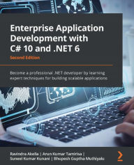 Title: Enterprise Application Development with C# 10 and .NET 6: Become a professional .NET developer by learning expert techniques for building scalable applications, Author: Ravindra Akella