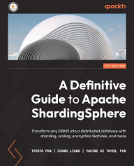 Title: A Definitive Guide to Apache ShardingSphere: Transform any DBMS into a distributed database with sharding, scaling, encryption features, and more, Author: Trista Pan