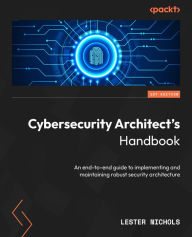 Title: Cybersecurity Architect's Handbook: An end-to-end guide to implementing and maintaining robust security architecture, Author: Lester Nichols