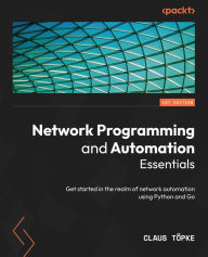 Title: Network Programming and Automation Essentials: Get started in the realm of network automation using Python and Go, Author: Claus Topke