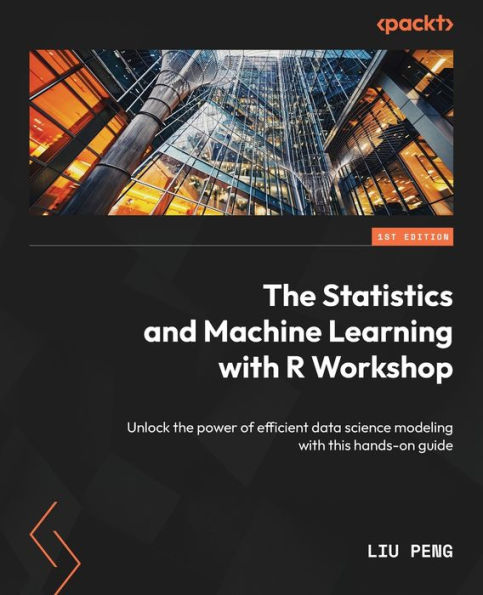 the Statistics and Machine Learning with R Workshop: Unlock power of efficient data science modeling this hands-on guide