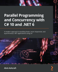 Title: Parallel Programming and Concurrency with C# 10 and .NET 6: A modern approach to building faster, more responsive, and asynchronous .NET applications using C#, Author: Alvin Ashcraft