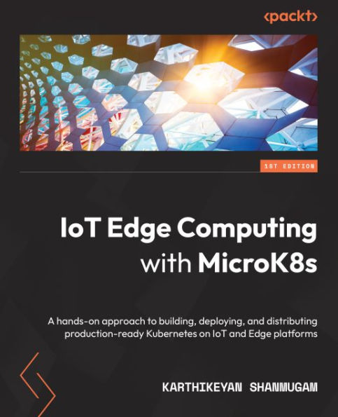 IoT Edge Computing with MicroK8s: A hands-on approach to building, deploying, and distributing production-ready Kubernetes on IoT and Edge platforms