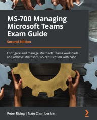 Title: MS-700 Managing Microsoft Teams Exam Guide: Configure and manage Microsoft Teams workloads and achieve Microsoft 365 certification with ease, Author: Peter Rising
