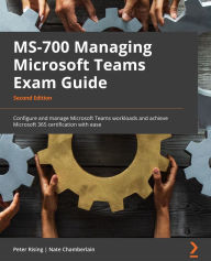 Title: MS-700 Managing Microsoft Teams Exam Guide: Configure and manage Microsoft Teams workloads and achieve Microsoft 365 certification with ease, Author: Peter Rising
