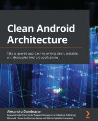 Title: Clean Android Architecture: Take a layered approach to writing clean, testable, and decoupled Android applications, Author: Alexandru Dumbravan