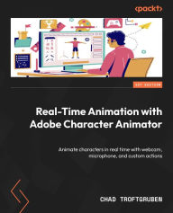 Title: Real-Time Animation with Adobe Character Animator: Animate characters in real time with webcam, microphone, and custom actions, Author: Chad Troftgruben