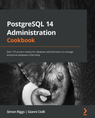 Title: PostgreSQL 14 Administration Cookbook: Over 175 proven recipes for database administrators to manage enterprise databases effectively, Author: Simon Riggs