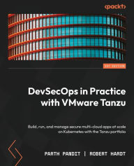 Title: DevSecOps in Practice with VMware Tanzu: Build, run, and manage secure multi-cloud apps at scale on Kubernetes with the Tanzu portfolio, Author: Parth Pandit