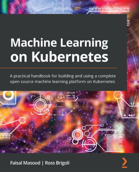 machine learning on Kubernetes: a practical handbook for building and using complete open source platform Kubernetes