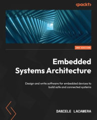 Title: Embedded Systems Architecture: Design and write software for embedded devices to build safe and connected systems, Author: Daniele Lacamera