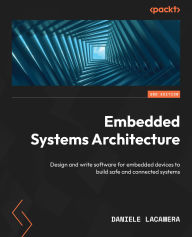 Title: Embedded Systems Architecture: Design and write software for embedded devices to build safe and connected systems, Author: Daniele Lacamera