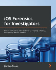Title: iOS Forensics for Investigators: Take mobile forensics to the next level by analyzing, extracting, and reporting sensitive evidence, Author: Gianluca Tiepolo
