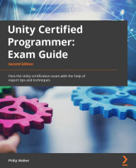 Title: Unity Certified Programmer Exam Guide: Pass the Unity certification exam with the help of expert tips and techniques, Author: Philip Walker