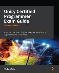 Title: Unity Certified Programmer Exam Guide: Pass the Unity certification exam with the help of expert tips and techniques, Author: Philip Walker