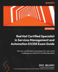 Title: Red Hat Certified Specialist in Services Management and Automation EX358 Exam Guide: Get your certification and prepare for real-world challenges as a Red Hat Certified Specialist, Author: Eric McLeroy