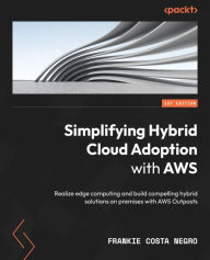 Title: Simplifying Hybrid Cloud Adoption with AWS: Realize edge computing and build compelling hybrid solutions on premises with AWS Outposts, Author: Frankie Costa Negro