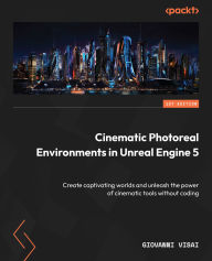Title: Cinematic Photoreal Environments in Unreal Engine 5: Create captivating worlds and unleash the power of cinematic tools without coding, Author: Giovanni Visai