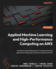 Title: Applied Machine Learning and High-Performance Computing on AWS: Accelerate the development of machine learning applications following architectural best practices, Author: Mani Khanuja