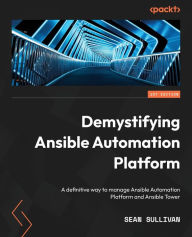 Title: Demystifying Ansible Automation Platform: A definitive way to manage Ansible Automation Platform and Ansible Tower, Author: Sean Sullivan