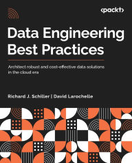 Title: Data Engineering Best Practices: Architect robust and cost-effective data solutions in the cloud era, Author: Richard J Schiller