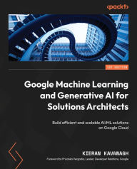 Title: Google Machine Learning and Generative AI for Solutions Architects: ?Build efficient and scalable AI/ML solutions on Google Cloud, Author: Kieran Kavanagh